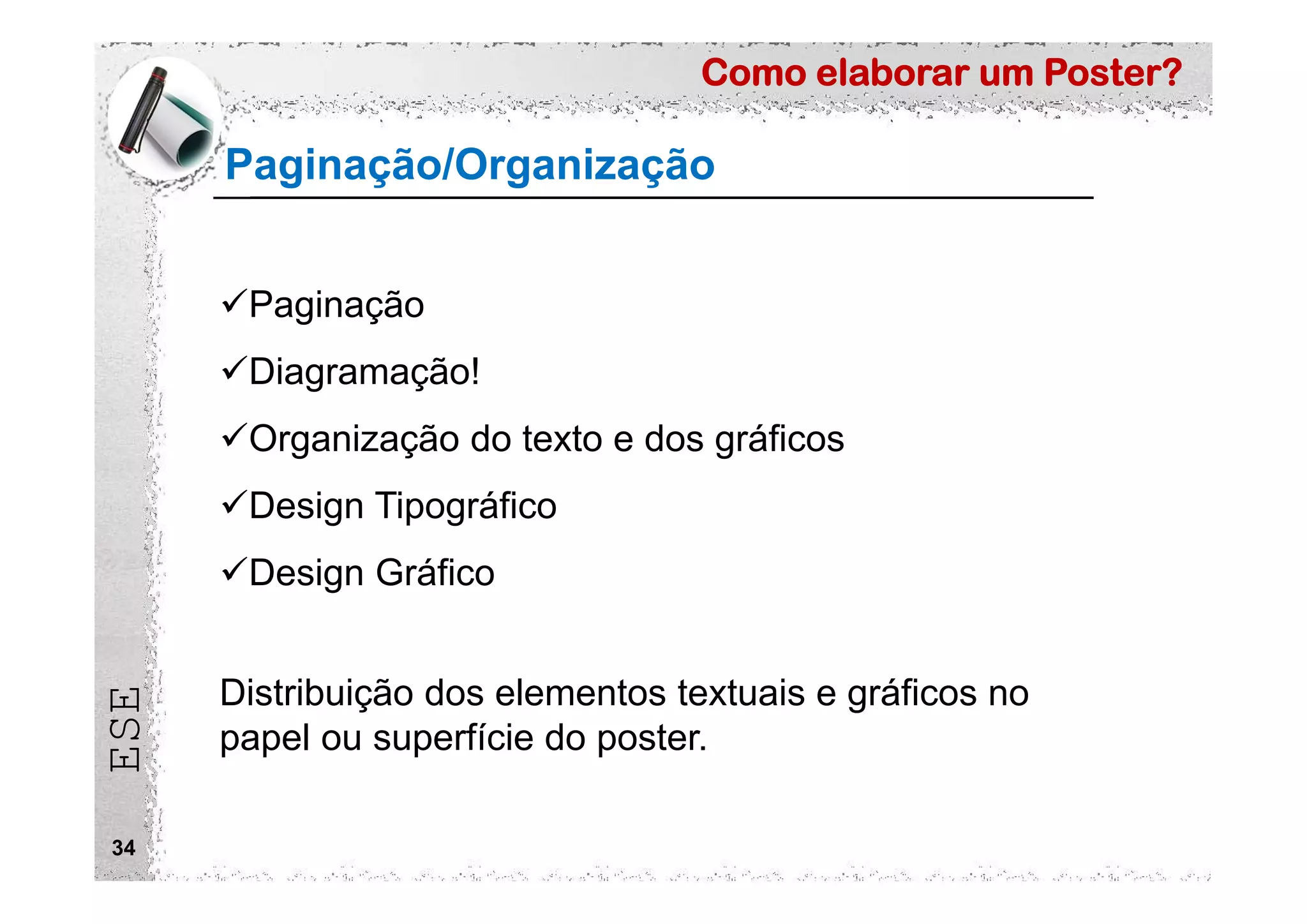 Como elaborar um Poster?
ESE
34
Paginação/Organização
Paginação
Diagramação!
Organização do texto e dos gráficos
Design Tipográfico
Design Gráfico
Distribuição dos elementos textuais e gráficos no
papel ou superfície do poster.
 
