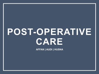POST-OPERATIVE
CARE
AFFAN | AUDI | HUSNA
 