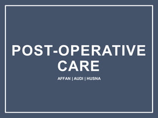 POST-OPERATIVE
CARE
AFFAN | AUDI | HUSNA
 