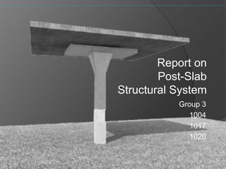 Group 3
1004
1017
1020
Report on
Post-Slab
Structural System
 
