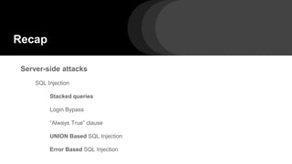 Recap
Server-side attacks
SQL Injection
Stacked queries
Login Bypass
“Always True” clause
UNION Based SQL Injection
Error Based SQL Injection
 