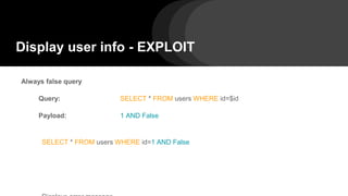 Display user info - EXPLOIT
Always false query
Query: SELECT * FROM users WHERE id=$id
Payload: 1 AND False
SELECT * FROM users WHERE id=1 AND False
 