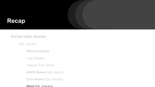 Recap
Server-side attacks
SQL Injection
Stacked queries
Login Bypass
“Always True” clause
UNION Based SQL Injection
Error Based SQL Injection
 