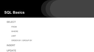 SQL Basics
SELECT
FROM
WHERE
LIMIT
ORDER BY / GROUP BY
INSERT
UPDATE
 