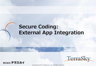 Copyright © 2012 TerraSky Co.,Ltd. All Rights Reserved. 
Secure Coding: External App Integration  