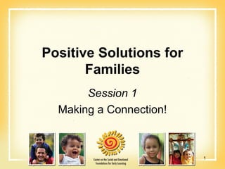 Positive Solutions for
       Families
       Session 1
  Making a Connection!



                         1
 