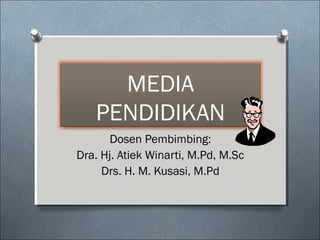 MEDIA
PENDIDIKAN
Dosen Pembimbing:
Dra. Hj. Atiek Winarti, M.Pd, M.Sc
Drs. H. M. Kusasi, M.Pd
 
