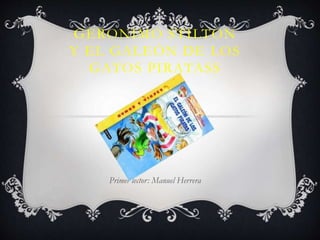 GERONIMO STILTON
Y EL GALEÓN DE LOS
GATOS PIRATASS
Primer lector: Manuel Herrera
 