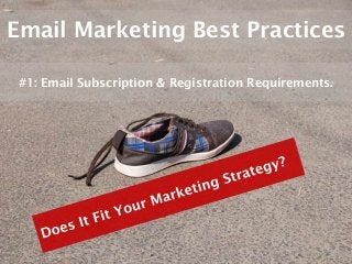 Email Marketing Best Practices

 #1: Email Subscription & Registration Requirements.
 
