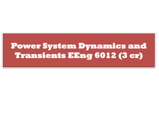 Power System Dynamics and
Transients EEng 6012 (3 cr)
 
