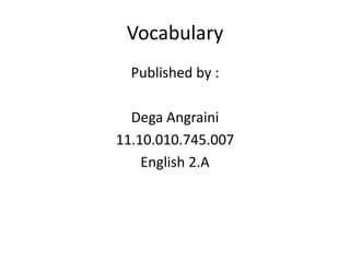 Vocabulary
Published by :
Dega Angraini
11.10.010.745.007
English 2.A
 