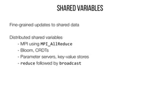 Shared variables
Fine-grained updates to shared data

Distributed shared variables 


- MPI using MPI_AllReduce		

- Bloom...