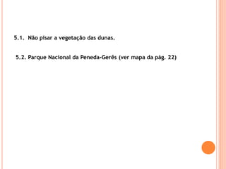 5.1. Não pisar a vegetação das dunas.
5.2. Parque Nacional da Peneda-Gerês (ver mapa da pág. 22)
 