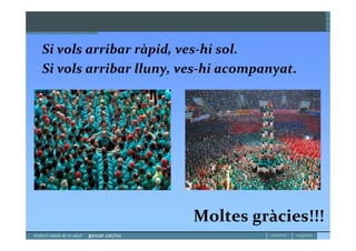 Si vols arribar ràpid, ves-hi sol.
Si vols arribar lluny, ves-hi acompanyat.




                        Moltes gràcies!!!
 