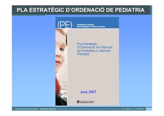PLA ESTRATÈGIC D’ORDENACIÓ DE PEDIATRIA




                   Juny 2007
 