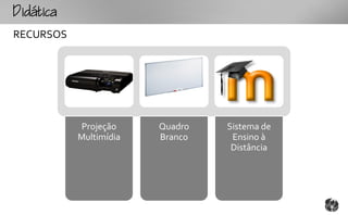 tc
RECURSOS




            Projeção     Quadro   Sistema de
            Multimídia   Branco    Ensino à
                                   Distância
 