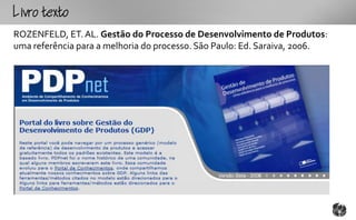 Lotxto
ROZENFELD, ET. AL. Gestão do Processo de Desenvolvimento de Produtos:
uma referência para a melhoria do processo. São Paulo: Ed. Saraiva, 2006.
 