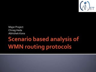 Scenario based analysis of WMN routing protocols Major Project ChiragHeda Abhishek Kona 