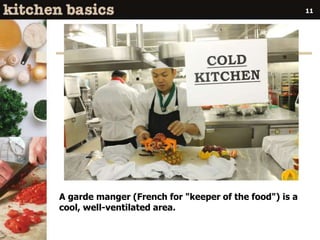 A garde manger (French for "keeper of the food") is a
cool, well-ventilated area.
11
 