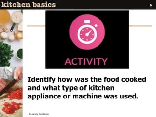 Identify how was the food cooked
and what type of kitchen
appliance or machine was used.
©Learning ZoneXpress
6
 