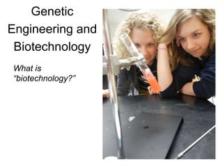 Genetic
Engineering and
Biotechnology
What is
“biotechnology?”
 