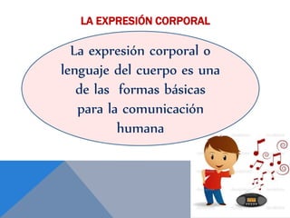 LA EXPRESIÓN CORPORAL
La expresión corporal o
lenguaje del cuerpo es una
de las formas básicas
para la comunicación
humana