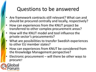 Questions to be answered
• Are framework contracts still relevant? What can and
  should be procured centrally and locally...