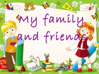 My family
and friends
 