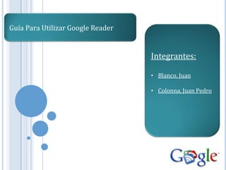 Guía Para Utilizar Google Reader


                                   Integrantes:

                                   • Blanco, Juan

                                   • Colonna, Juan Pedro
 