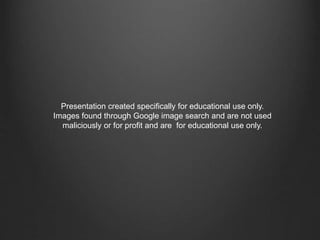 Presentation created specifically for educational use only.
Images found through Google image search and are not used
maliciously or for profit and are for educational use only.
 