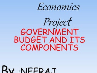 Economics
Project
GOVERNMENT
BUDGET AND ITS
COMPONENTS
 