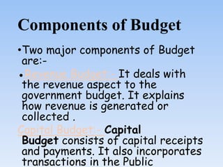 Components of Budget
•Two major components of Budget
are:-
●Revenue Budget:- It deals with
the revenue aspect to the
gover...