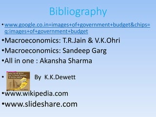 Bibliography
•www.google.co.in=images+of+government+budget&chips=
q:images+of+government+budget
•Macroeconomics: T.R.Jain ...