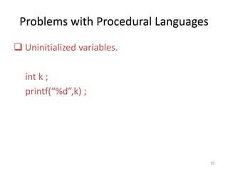 Problems with Procedural Languages
 Uninitialized variables.
int k ;
printf(“%d”,k) ;
10
 