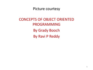 Picture courtesy
CONCEPTS OF OBJECT ORIENTED
PROGRAMMING
By Grady Booch
By Ravi P Reddy
6
 