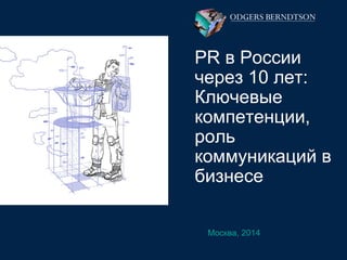 Москва, 2014
PR в России
через 10 лет:
Ключевые
компетенции,
роль
коммуникаций в
бизнесе
 