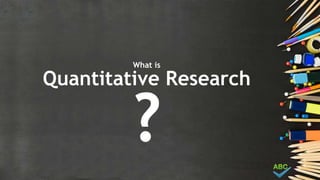 Quantitative Research
What is
?
 