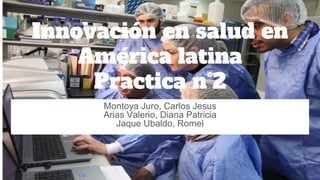 Innovación en salud en
América latina
Practica n°2
Montoya Juro, Carlos Jesus
Arias Valerio, Diana Patricia
Jaque Ubaldo, Romel
 