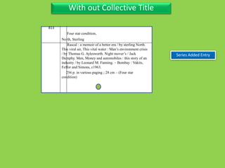 Three Personal AuthorWith out Collective Title
813
North, Sterling
Rascal : a memoir of a better era / by sterling North.
This viral air, This vital water : Man’s environment crisis
/ by Thomas G. Aylesworth. Night mover’s / Jack
Dumphy. Men, Money and automobiles : this story of an
industry / by Leonard M. Fanning. – Bombay : Vakits,
Feffor and Simons, c1963.
256 p. in various paging ; 28 cm – (Four star
condition)
Series Added Entry
Four star condition,
 