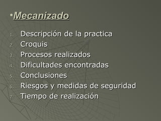 •Mecanizado
1.   Descripción de la practica
2.   Croquis
3.   Procesos realizados
4.   Dificultades encontradas
5.   Conclusiones
6.   Riesgos y medidas de seguridad
7.   Tiempo de realización
 