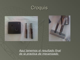 Croquis




Aquí tenemos el resultado final
de la practica de mecanizado
 
