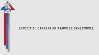 ESTUDIA TU CARRERA EN 3 AÑOS ( 6 SEMESTRES ).
 