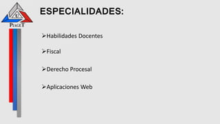 ESPECIALIDADES:
Habilidades Docentes
Fiscal
Derecho Procesal
Aplicaciones Web
 