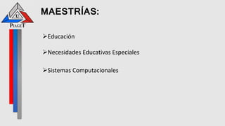 MAESTRÍAS:
Educación
Necesidades Educativas Especiales
Sistemas Computacionales
 