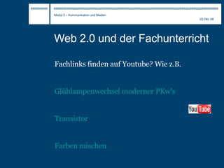 Web 2.0 und der Fachunterricht Fachlinks finden auf Youtube? Wie z.B. Glühlampenwechsel moderner PKw's Transistor Farben   mischen 
