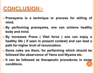  Pranayama is a technique or process for stilling of
mind.
 By performing pranayama, one can achieve healthy
body and mi...