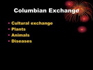 Columbian Exchange
• Cultural exchange
• Plants
• Animals
• Diseases
 