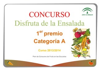 CONCURSO
Disfruta de la Ensalada
1er
premio
Categoría A
Curso 2013/2014
Plan de Consumo de Fruta en las Escuelas
 