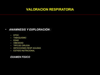 ANAMNESIS Y EXPLORACIÓN  : EPOC TABAQUISMO EDAD OBESIDAD TIPO DE CIRUGIA INFECCIONES RESP AGUDAS ESTADO NUTRICIONAL EXAMEN FISICO VALORACION RESPIRATORIA 