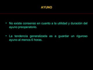 AYUNO No existe consenso en cuanto a la utilidad y duración del ayuno preoperatorio.  La tendencia generalizada es a guardar un riguroso ayuno al menos 6 horas.  